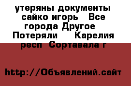 утеряны документы сайко игорь - Все города Другое » Потеряли   . Карелия респ.,Сортавала г.